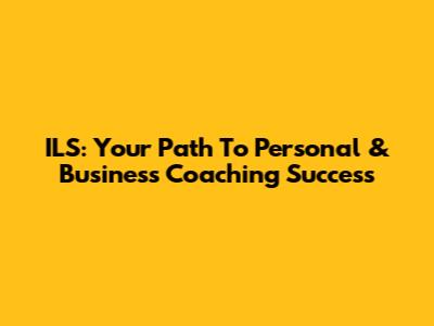 ILS: Your Path To Personal & Business Coaching Success
