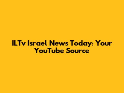 ILTv Israel News Today: Your YouTube Source