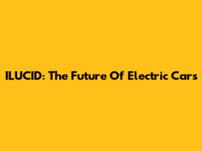 ILUCID: The Future Of Electric Cars