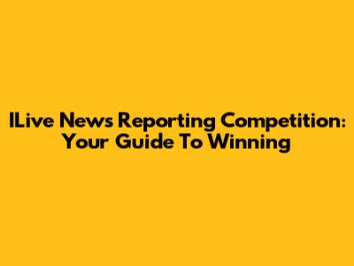 ILive News Reporting Competition: Your Guide To Winning