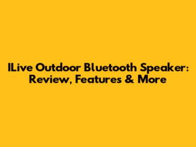 ILive Outdoor Bluetooth Speaker: Review, Features & More
