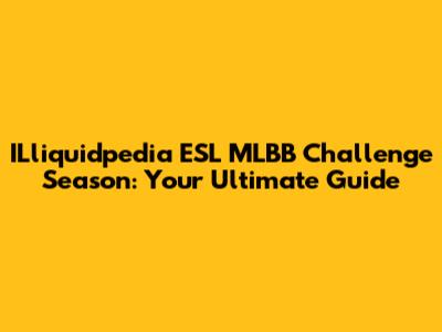 ILliquidpedia ESL MLBB Challenge Season: Your Ultimate Guide