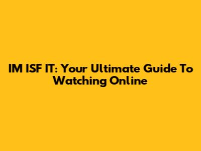 IM*ISF*IT: Your Ultimate Guide To Watching Online