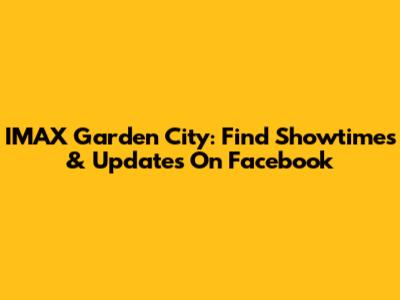 IMAX Garden City: Find Showtimes & Updates On Facebook