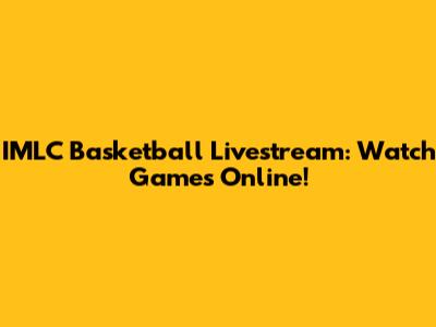 IMLC Basketball Livestream: Watch Games Online!