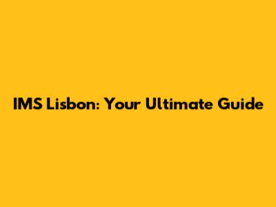 IMS Lisbon: Your Ultimate Guide