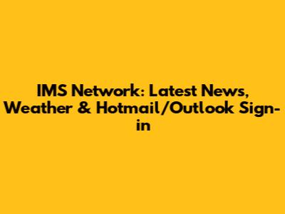 IMS Network: Latest News, Weather & Hotmail/Outlook Sign-in