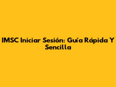 IMSC Iniciar Sesión: Guía Rápida Y Sencilla
