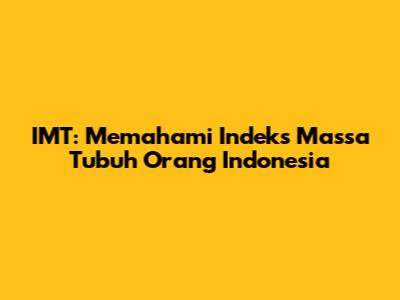 IMT: Memahami Indeks Massa Tubuh Orang Indonesia