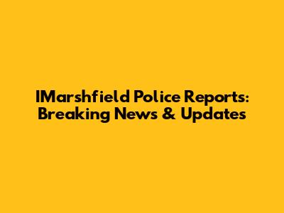 IMarshfield Police Reports: Breaking News & Updates