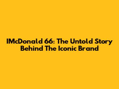 IMcDonald 66: The Untold Story Behind The Iconic Brand