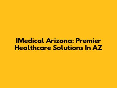 IMedical Arizona: Premier Healthcare Solutions In AZ
