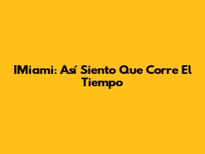 IMiami: Así Siento Que Corre El Tiempo