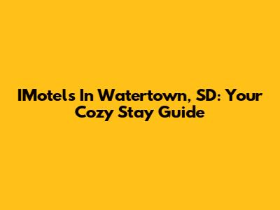 IMotels In Watertown, SD: Your Cozy Stay Guide