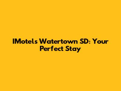 IMotels Watertown SD: Your Perfect Stay