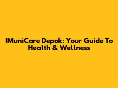 IMuniCare Depok: Your Guide To Health & Wellness