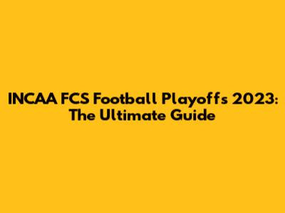 INCAA FCS Football Playoffs 2023: The Ultimate Guide