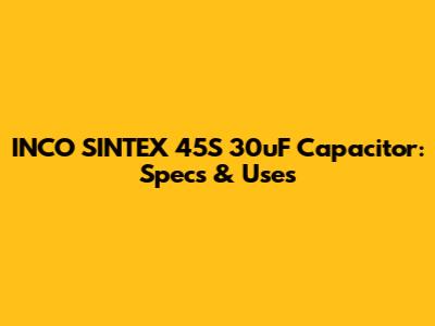 INCO SINTEX 45S 30uF Capacitor: Specs & Uses
