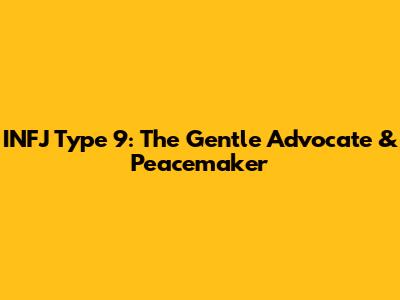 INFJ Type 9: The Gentle Advocate & Peacemaker