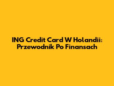 ING Credit Card W Holandii: Przewodnik Po Finansach