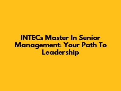 INTEC's Master In Senior Management: Your Path To Leadership
