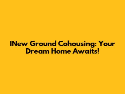 INew Ground Cohousing: Your Dream Home Awaits!