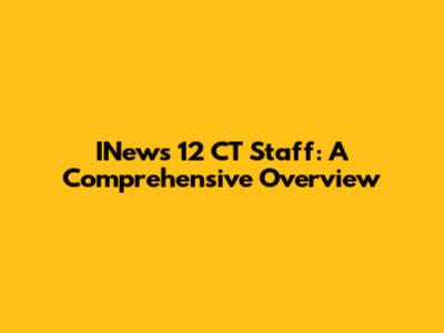 INews 12 CT Staff: A Comprehensive Overview