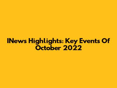 INews Highlights: Key Events Of October 2022