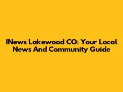 INews Lakewood CO: Your Local News And Community Guide