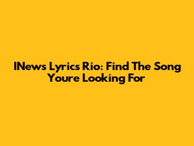 INews Lyrics Rio: Find The Song You're Looking For