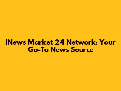 INews Market 24 Network: Your Go-To News Source