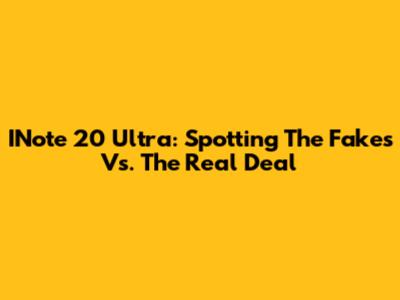 INote 20 Ultra: Spotting The Fakes Vs. The Real Deal