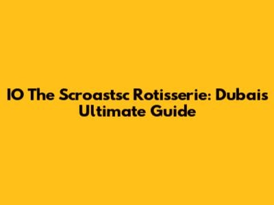 IO The Scroastsc Rotisserie: Dubai's Ultimate Guide