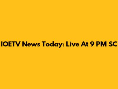 IOETV News Today: Live At 9 PM SC