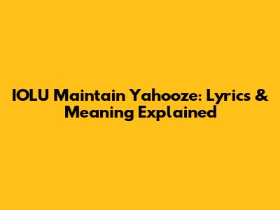 IOLU Maintain Yahooze: Lyrics & Meaning Explained