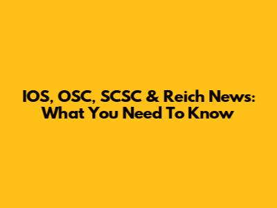 IOS, OSC, SCSC & Reich News: What You Need To Know