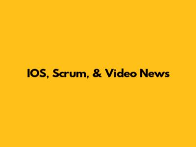IOS, Scrum, & Video News