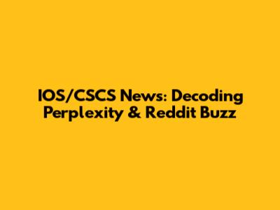 IOS/CSCS News: Decoding Perplexity & Reddit Buzz