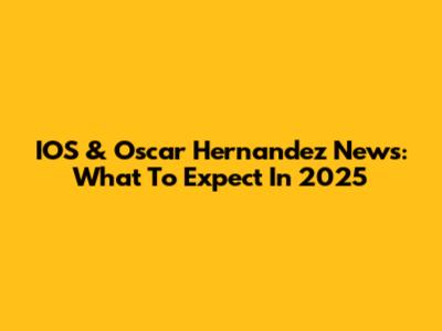 IOS & Oscar Hernandez News: What To Expect In 2025