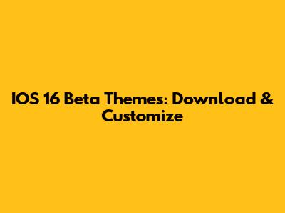IOS 16 Beta Themes: Download & Customize