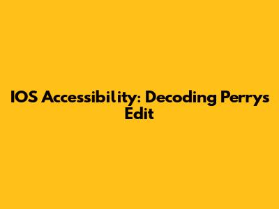IOS Accessibility: Decoding Perry's Edit