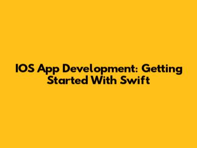 IOS App Development: Getting Started With Swift