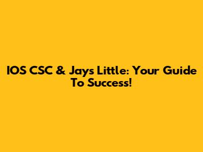 IOS CSC & Jays Little: Your Guide To Success!