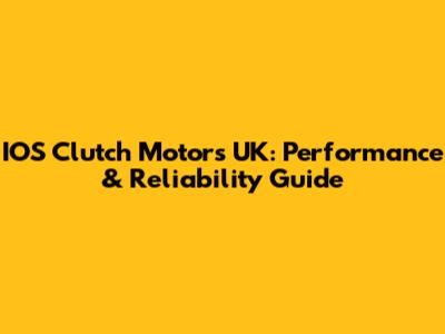 IOS Clutch Motors UK: Performance & Reliability Guide