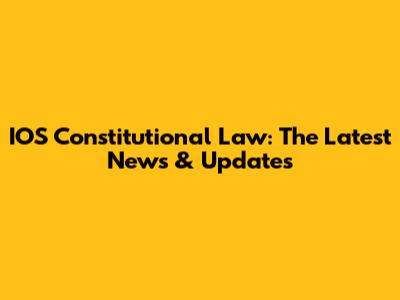 IOS Constitutional Law: The Latest News & Updates