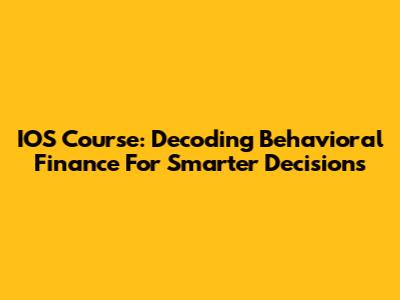 IOS Course: Decoding Behavioral Finance For Smarter Decisions