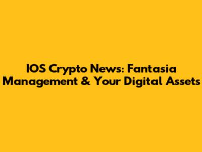 IOS Crypto News: Fantasia Management & Your Digital Assets