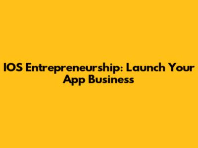 IOS Entrepreneurship: Launch Your App Business