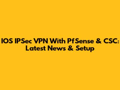 IOS IPSec VPN With PfSense & CSC: Latest News & Setup