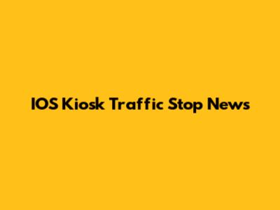 IOS Kiosk Traffic Stop News